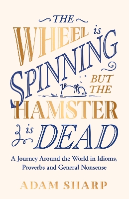 The Wheel is Spinning but the Hamster is Dead: A Journey Around the World in Idioms, Proverbs and General Nonsense book