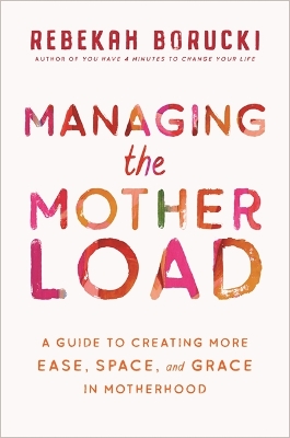 Managing the Motherload: A Guide to Creating More Ease, Space, and Grace in Motherhood book