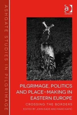 Pilgrimage, Politics and Place-Making in Eastern Europe by John Eade