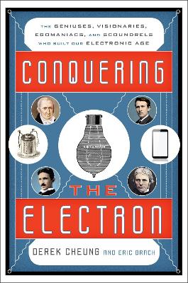 Conquering the Electron: The Geniuses, Visionaries, Egomaniacs, and Scoundrels Who Built Our Electronic Age book