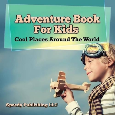 Adventure Book For Kids: Cool Places Around The World by Speedy Publishing LLC