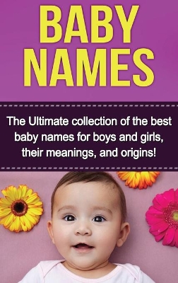 Baby Names: The Ultimate collection of the best baby names for boys and girls, their meanings, and origins! book