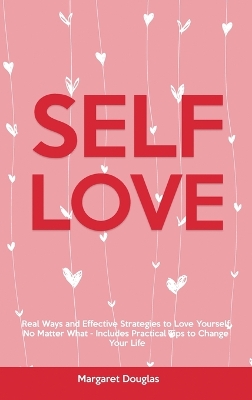 Self-Love: Real Ways and Effective Strategies to Love Yourself No Matter What - Includes Practical Tips to Change Your Life book