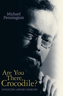 Are You There Crocodile? Inventing Anton Chekhov by Michael Pennington