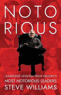 Notorious: Leadership Lessons from History's Most Notorious Leaders by Steve Williams