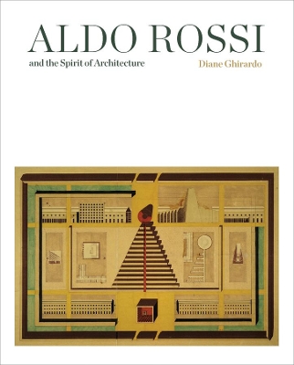 Aldo Rossi and the Spirit of Architecture by Diane Ghirardo