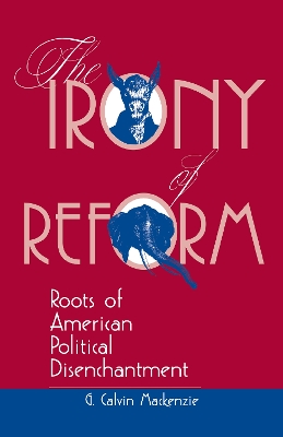 The Irony Of Reform: Roots Of American Political Disenchantment by G. Calvin Mackenzie