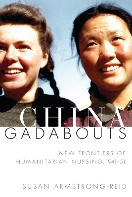 China Gadabouts: New Frontiers of Humanitarian Nursing, 1941–51 book