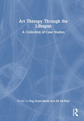 Art Therapy Through the Lifespan: A Collection of Case Studies by Peg Dunn-Snow