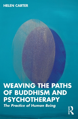 Weaving the Paths of Buddhism and Psychotherapy: The Practice of Human Being by Helen Carter