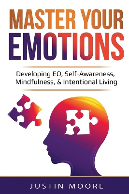 Master Your Emotions: Developing EQ, Self-Awareness, Mindfulness, & Intentional Living: Developing EQ, Self-Awareness, Mindfulness, & Intentional Living book