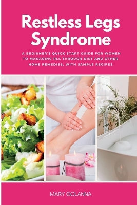 Restless Legs Syndrome: A Beginner's Quick Start Guide for Women to Managing RLS Through Diet and Other Home Remedies, With Sample Recipes book