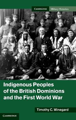 Indigenous Peoples of the British Dominions and the First World War by Timothy C. Winegard