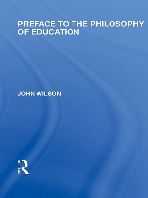 Preface to the philosophy of education (International Library of the Philosophy of Education Volume 24) by John Wilson
