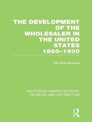 The The Development of the Wholesaler in the United States 1860-1900 (RLE Retailing and Distribution) by Bill Reid Moeckel