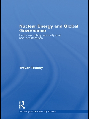 Nuclear Energy and Global Governance: Ensuring Safety, Security and Non-proliferation by Trevor Findlay