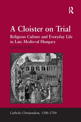 A A Cloister on Trial: Religious Culture and Everyday Life in Late Medieval Hungary by Gabriella Erdélyi