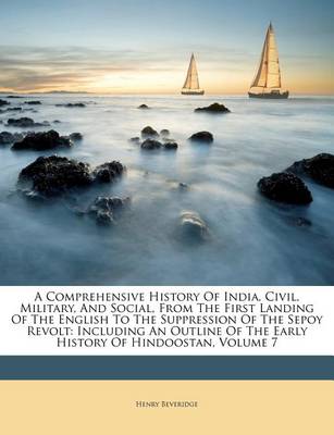 A Comprehensive History of India, Civil, Military, and Social, from the First Landing of the English to the Suppression of the Sepoy Revolt: Including an Outline of the Early History of Hindoostan, Volume 7 book