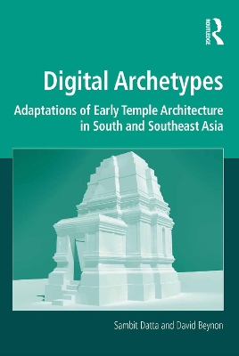 Digital Archetypes: Adaptations of Early Temple Architecture in South and Southeast Asia by Sambit Datta