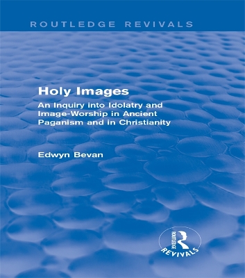 Holy Images (Routledge Revivals): An Inquiry into Idolatry and Image-Worship in Ancient Paganism and in Christianity book
