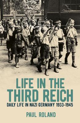 Life in the Third Reich: Daily Life in Nazi Germany, 1933-1945 by Paul Roland