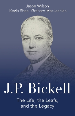 J.P. Bickell: The Life, the Leafs, and the Legacy by Jason Wilson