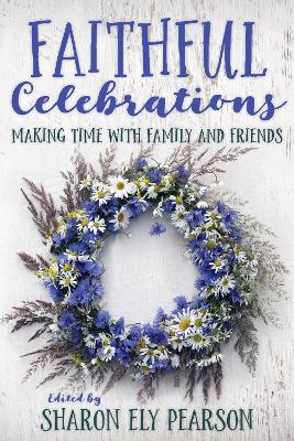 Faithful Celebrations: Making Time with Family and Friends book