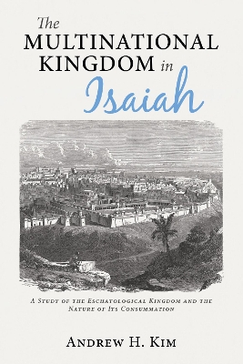 The Multinational Kingdom in Isaiah: A Study of the Eschatological Kingdom and the Nature of Its Consummation book