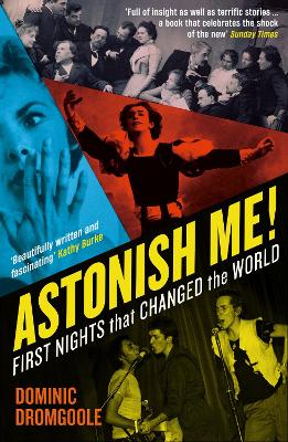 Astonish Me!: First Nights That Changed the World by Dominic Dromgoole