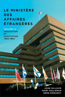 Le ministère des Affaires extérieures du Canada: Volume III : Innovation et adaptation, 1968−1984 by John Hilliker