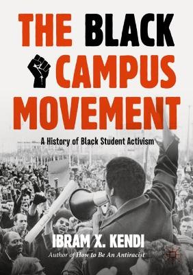 The The Black Campus Movement: A History of Black Student Activism by Ibram X. Kendi