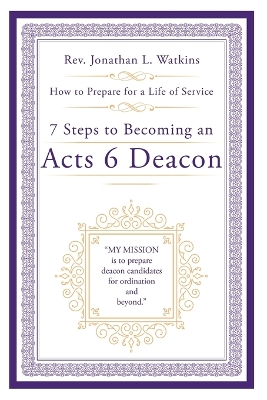 7 Steps to Becoming an Acts 6 Deacon: How to Prepare for a Life of Service by REV Jonathan L Watkins