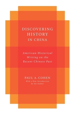 Discovering History in China: American Historical Writing on the Recent Chinese Past by Paul Cohen