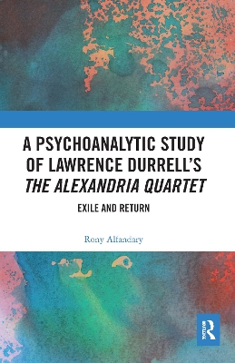 A Psychoanalytic Study of Lawrence Durrell’s The Alexandria Quartet: Exile and Return by Rony Alfandary