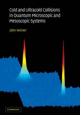 Cold and Ultracold Collisions in Quantum Microscopic and Mesoscopic Systems by John Weiner