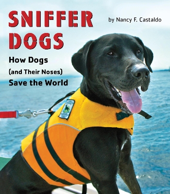 Sniffer Dogs: How Dogs (and Their Noses) Save the World by Nancy Castaldo