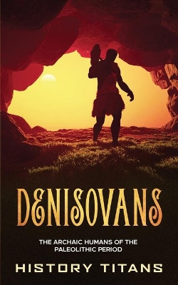 Denisovans: The Archaic Humans of the Paleolithic Period book