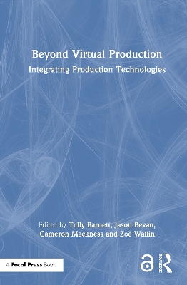 Beyond Virtual Production: Integrating Production Technologies by Tully Barnett