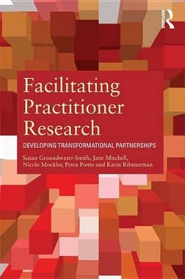 Facilitating Practitioner Research: Developing Transformational Partnerships by Susan Groundwater-Smith