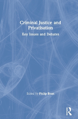 Criminal Justice and Privatisation: Key Issues and Debates by Philip Bean