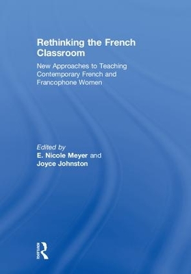 Rethinking the French Classroom: New Approaches to Teaching Contemporary French and Francophone Women by E. Nicole Meyer