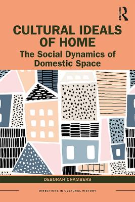 Cultural Ideals of Home: The Social Dynamics of Domestic Space by Deborah Chambers