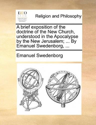 A Brief Exposition of the Doctrine of the New Church, Understood in the Apocalypse by the New Jerusalem; ... by Emanuel Swedenborg, ... book