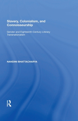 Slavery, Colonialism and Connoisseurship: Gender and Eighteenth-Century Literary Transnationalism by Nandini Bhattacharya