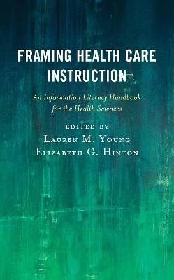 Framing Health Care Instruction: An Information Literacy Handbook for the Health Sciences book