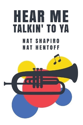 Hear Me Talkin' to Ya: Nat Shapiro, Nat Hentoff by Nat Hentoff Nat Shapiro