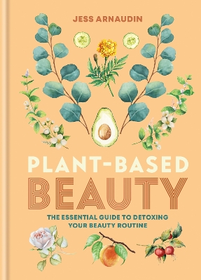 Plant-Based Beauty: The Essential Guide to Detoxing Your Beauty Routine by Jess Arnaudin