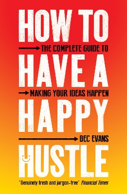 How to Have a Happy Hustle: The Complete Guide to Making Your Ideas Happen by Bec Evans