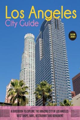 The Los Angeles City Guide: A Guidebook to Explore the Amazing City Of Los Angeles: Best Shops, Bars, Restaurant And Monument. book