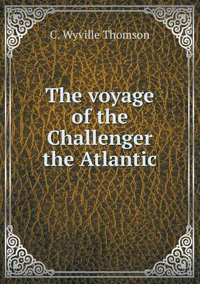 The Voyage of the Challenger the Atlantic by Charles Wyville Thomson